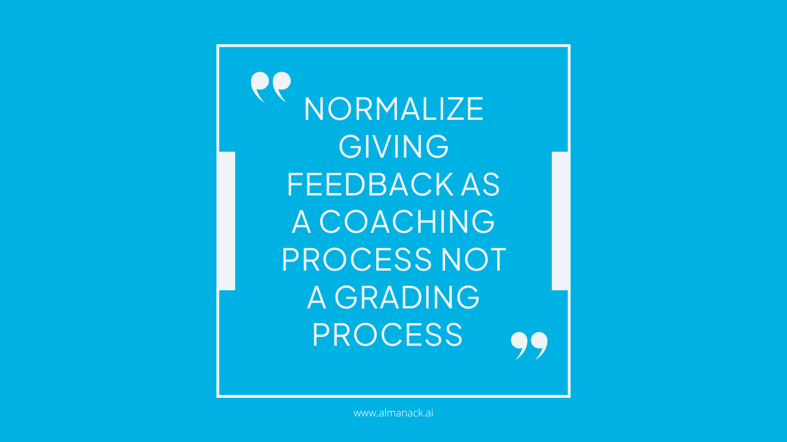 Normalize giving feedback as a coaching process not a grading process.